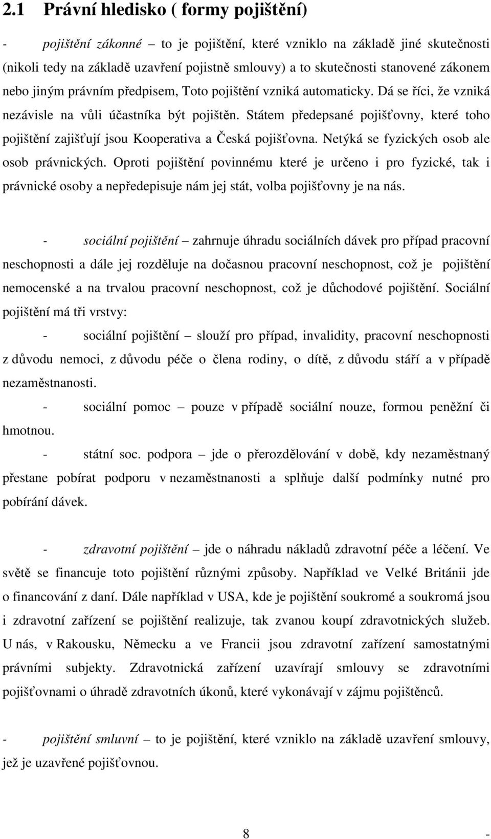 Státem předepsané pojišťovny, které toho pojištění zajišťují jsou Kooperativa a Česká pojišťovna. Netýká se fyzických osob ale osob právnických.