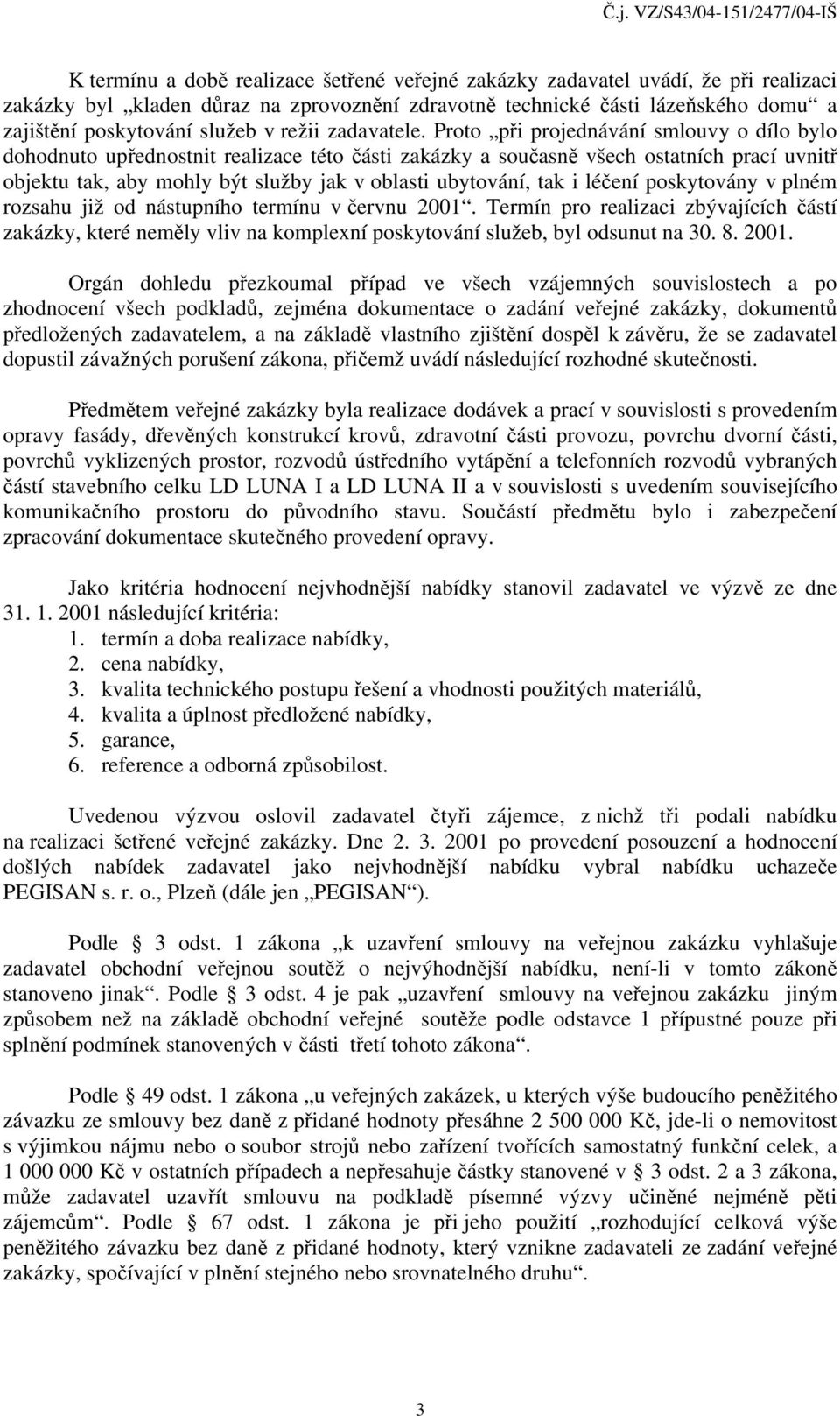 Proto při projednávání smlouvy o dílo bylo dohodnuto upřednostnit realizace této části zakázky a současně všech ostatních prací uvnitř objektu tak, aby mohly být služby jak v oblasti ubytování, tak i