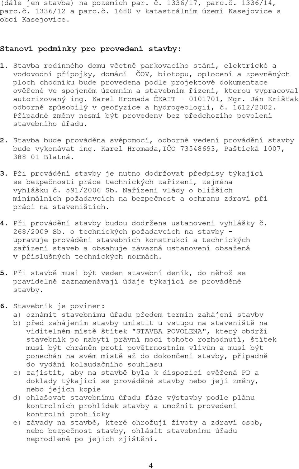 spojeném územním a stavebním řízení, kterou vypracoval autorizovaný ing. Karel Hromada ČKAIT 0101701, Mgr. Ján Krišťak odborně způsobilý v geofyzice a hydrogeologii, č. 1612/2002.