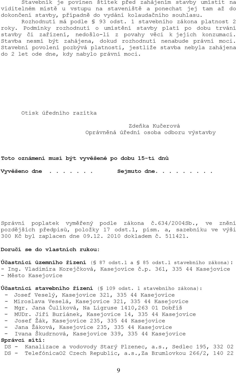 Stavba nesmí být zahájena, dokud rozhodnutí nenabude právní moci. Stavební povolení pozbývá platnosti, jestliţe stavba nebyla zahájena do 2 let ode dne, kdy nabylo právní moci.