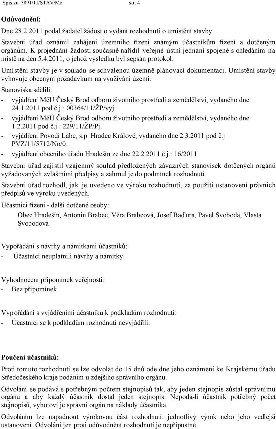 2011, o jehož výsledku byl sepsán protokol. Umístění stavby je v souladu se schválenou územně plánovací dokumentací. Umístění stavby vyhovuje obecným požadavkům na využívání území.