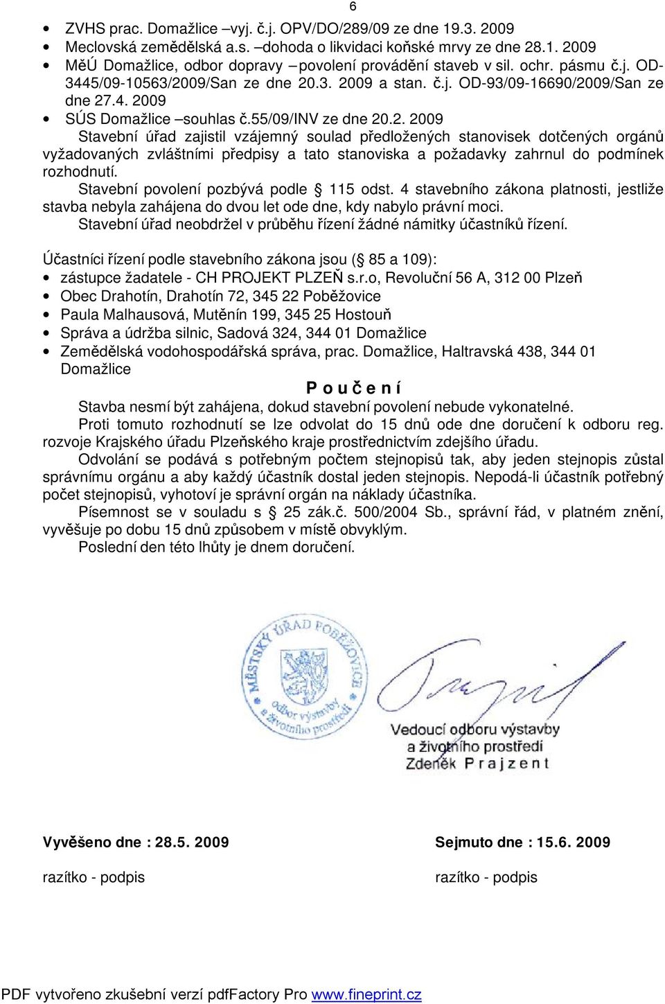 09/San ze dne 20.3. 2009 a stan. č.j. OD-93/09-16690/2009/San ze dne 27.4. 2009 SÚS Domažlice souhlas č.55/09/inv ze dne 20.2. 2009 Stavební úřad zajistil vzájemný soulad předložených stanovisek dotčených orgánů vyžadovaných zvláštními předpisy a tato stanoviska a požadavky zahrnul do podmínek rozhodnutí.