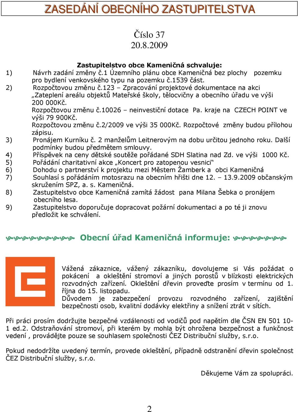 123 Zpracování projektové dokumentace na akci Zateplení areálu objektů Mateřské školy, tělocvičny a obecního úřadu ve výši 200 000Kč. Rozpočtovou změnu č.10026 neinvestiční dotace Pa.