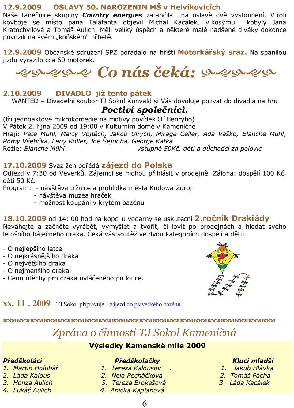 Měli veliký úspěch a některé malé nadšené diváky dokonce povozili na svém koňském hřbetě. 12.9.2009 Občanské sdružení SPZ pořádalo na hřišti Motorkářský sraz.