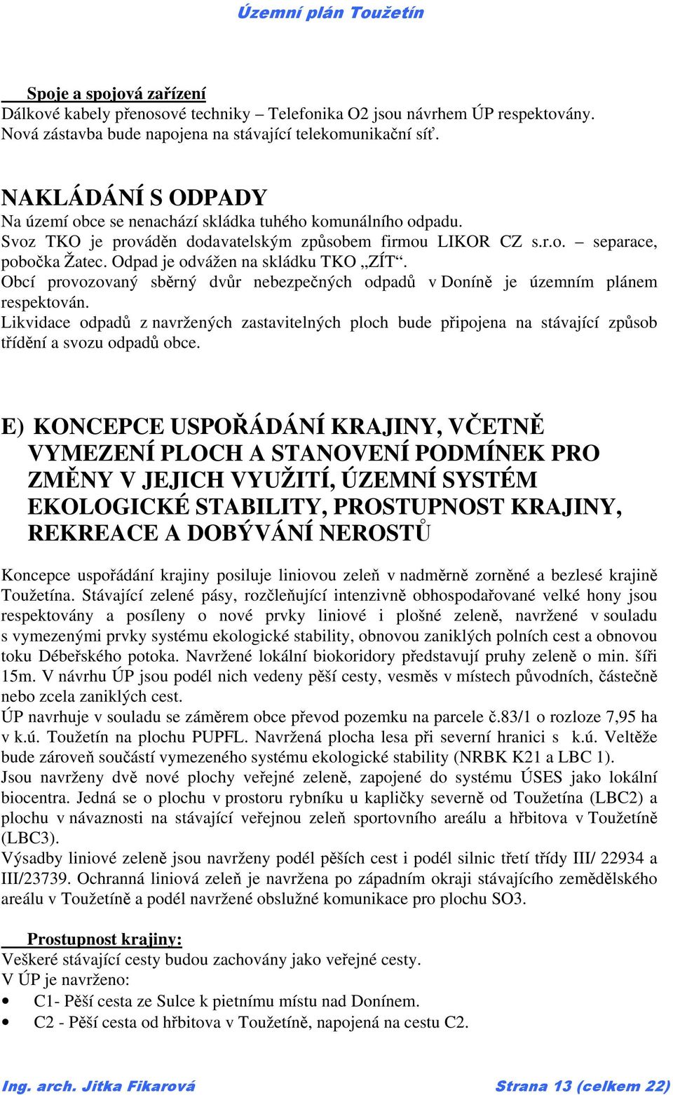 Odpad je odvážen na skládku TKO ZÍT. Obcí provozovaný sběrný dvůr nebezpečných odpadů v Doníně je územním plánem respektován.