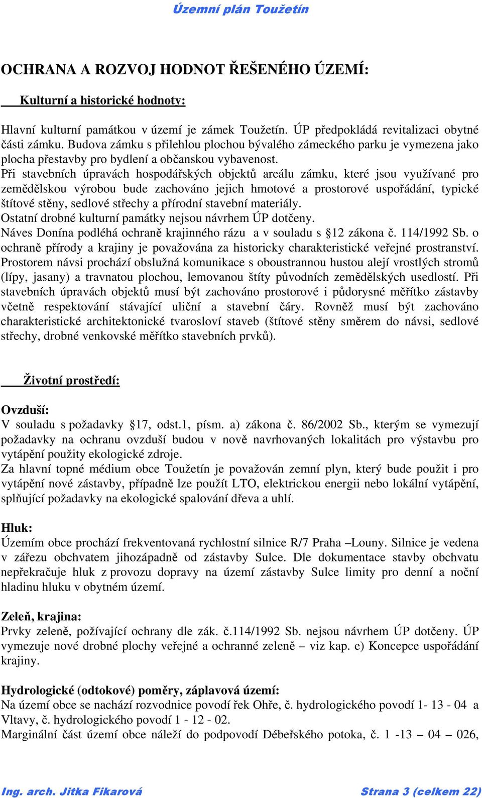 Při stavebních úpravách hospodářských objektů areálu zámku, které jsou využívané pro zemědělskou výrobou bude zachováno jejich hmotové a prostorové uspořádání, typické štítové stěny, sedlové střechy