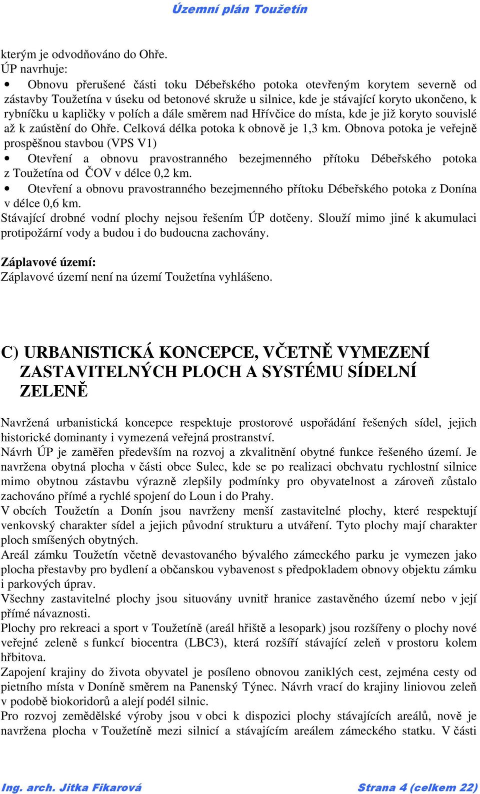 kapličky v polích a dále směrem nad Hřívčice do místa, kde je již koryto souvislé až k zaústění do Ohře. Celková délka potoka k obnově je 1,3 km.