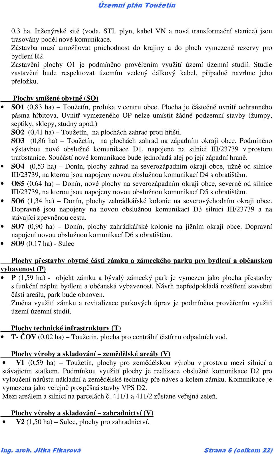 Studie zastavění bude respektovat územím vedený dálkový kabel, případně navrhne jeho přeložku. Plochy smíšené obytné (SO) SO1 (0,83 ha) Toužetín, proluka v centru obce.