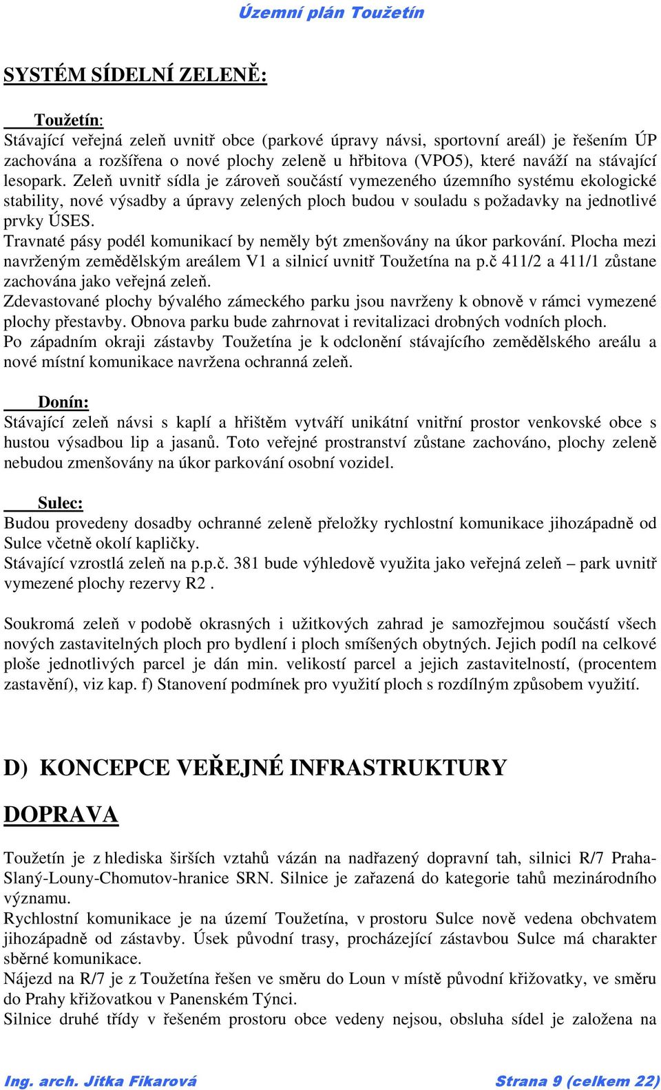 Zeleň uvnitř sídla je zároveň součástí vymezeného územního systému ekologické stability, nové výsadby a úpravy zelených ploch budou v souladu s požadavky na jednotlivé prvky ÚSES.