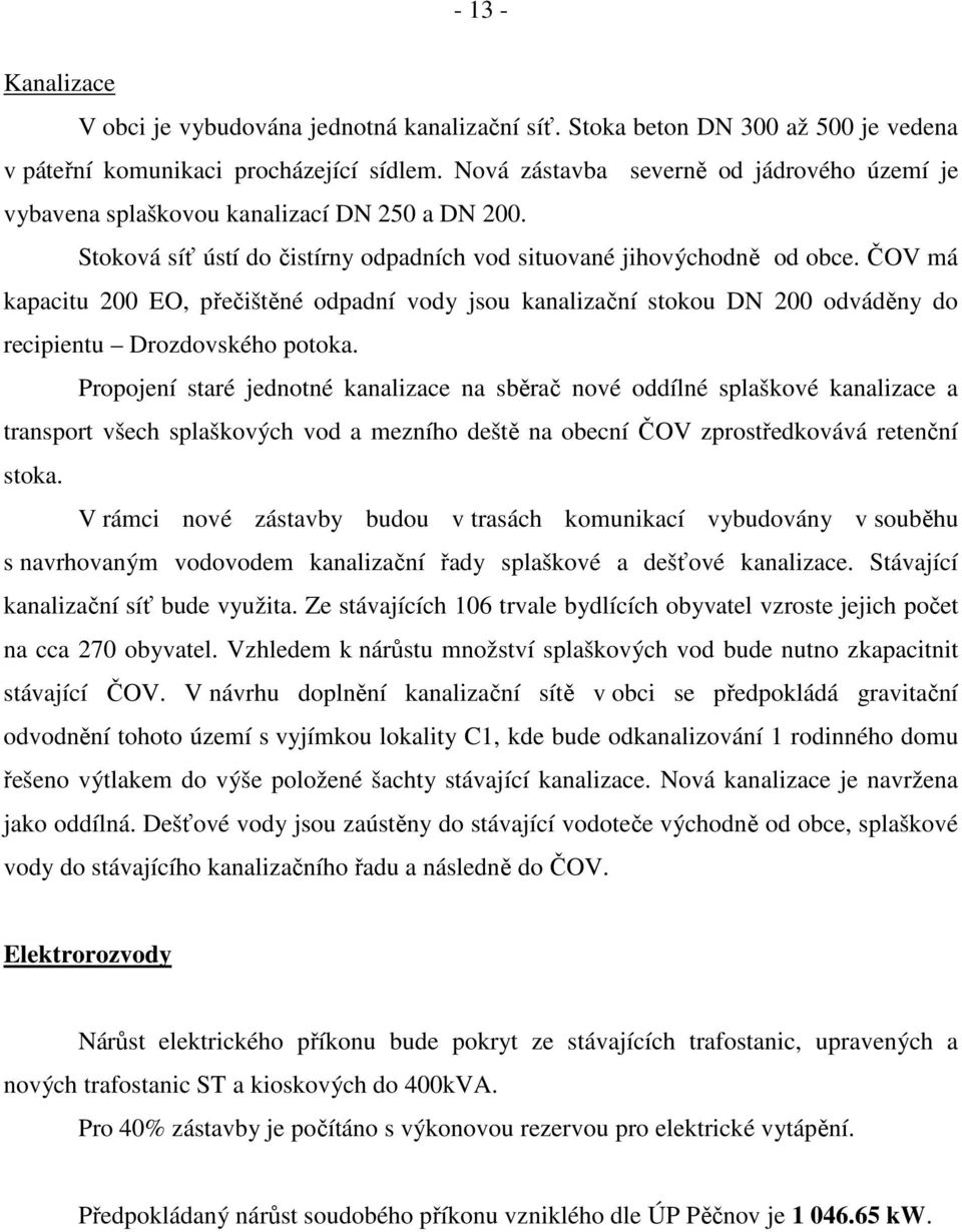 ČOV má kapacitu 200 EO, přečištěné odpadní vody jsou kanalizační stokou DN 200 odváděny do recipientu Drozdovského potoka.