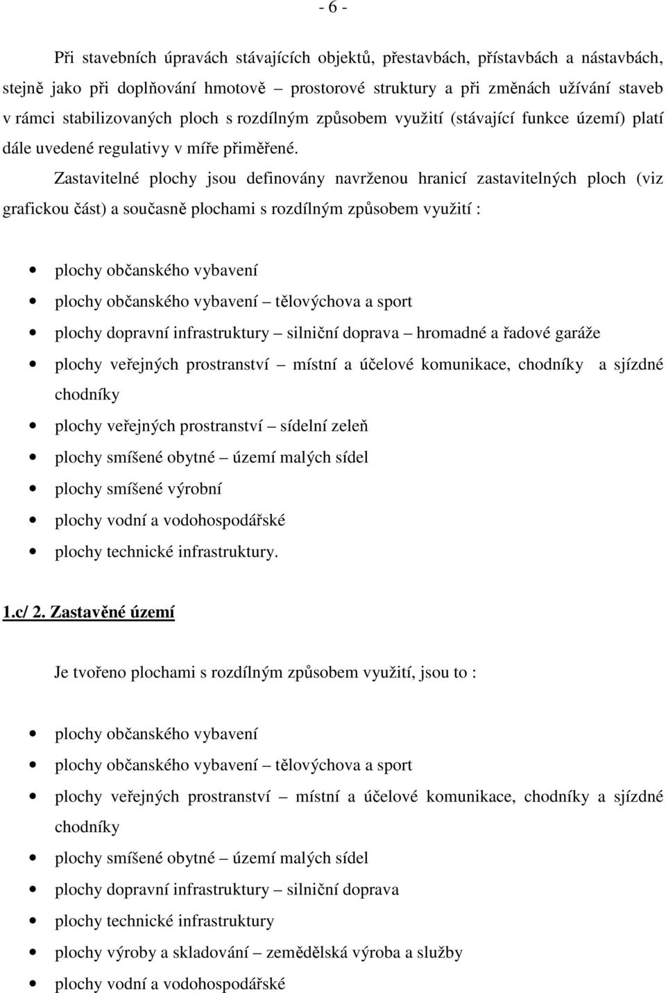 Zastavitelné plochy jsou definovány navrženou hranicí zastavitelných ploch (viz grafickou část) a současně plochami s rozdílným způsobem využití : plochy občanského vybavení plochy občanského