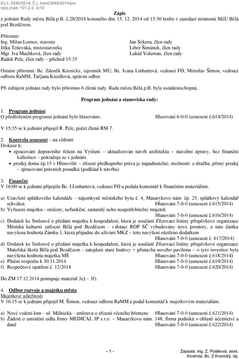 Iva Machková, člen rady Radek Pelc, člen rady příchod 15:35 Jan Sýkora, člen rady Libor Šimůnek, člen rady Lukáš Voleman, člen rady Ostatní přítomní: Bc. Zdeněk Krenický, tajemník MÚ; Bc.