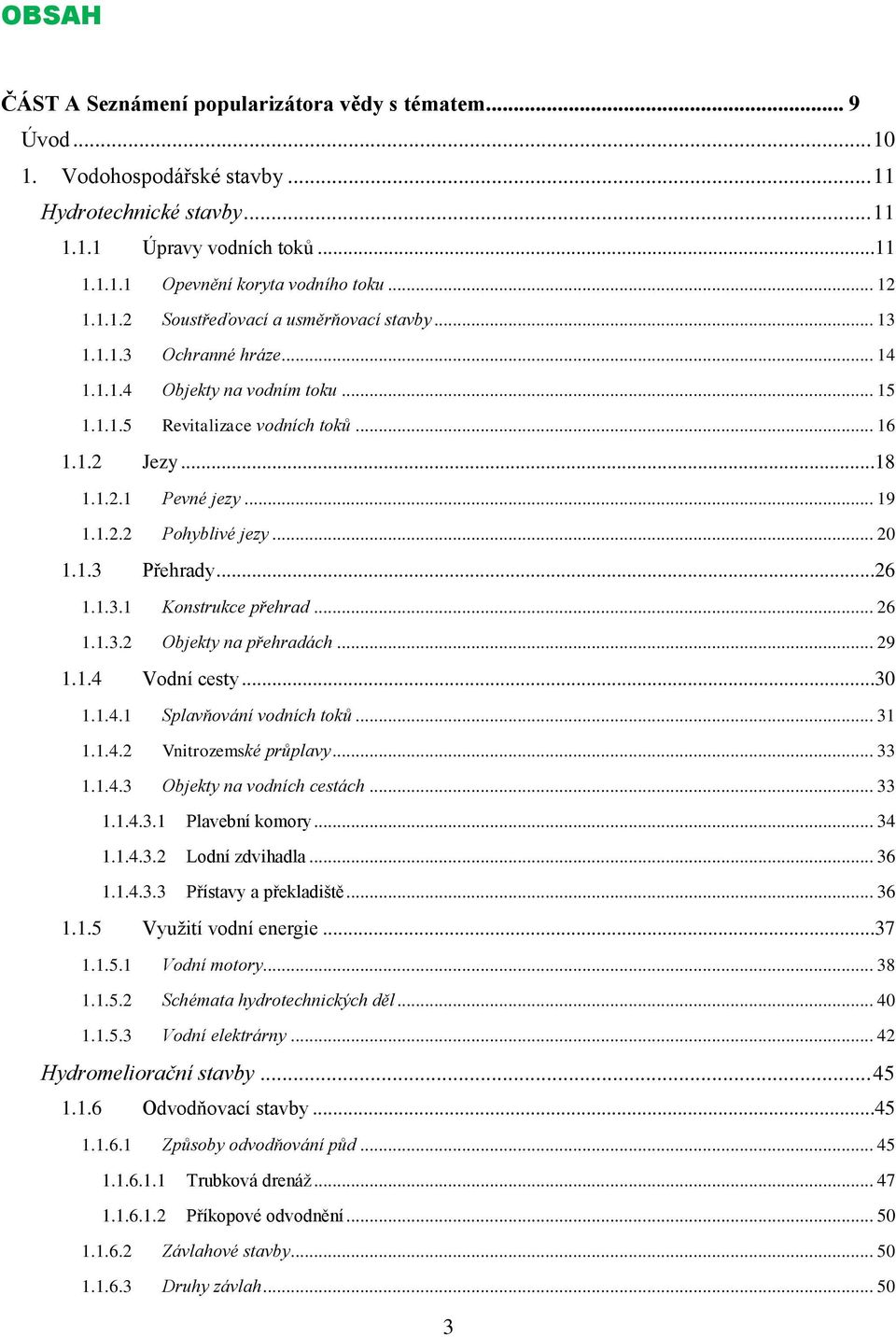 .. 19 1.1.2.2 Pohyblivé jezy... 20 1.1.3 Přehrady...26 1.1.3.1 Konstrukce přehrad... 26 1.1.3.2 Objekty na přehradách... 29 1.1.4 Vodní cesty...30 1.1.4.1 Splavňování vodních toků... 31 1.1.4.2 Vnitrozemské průplavy.