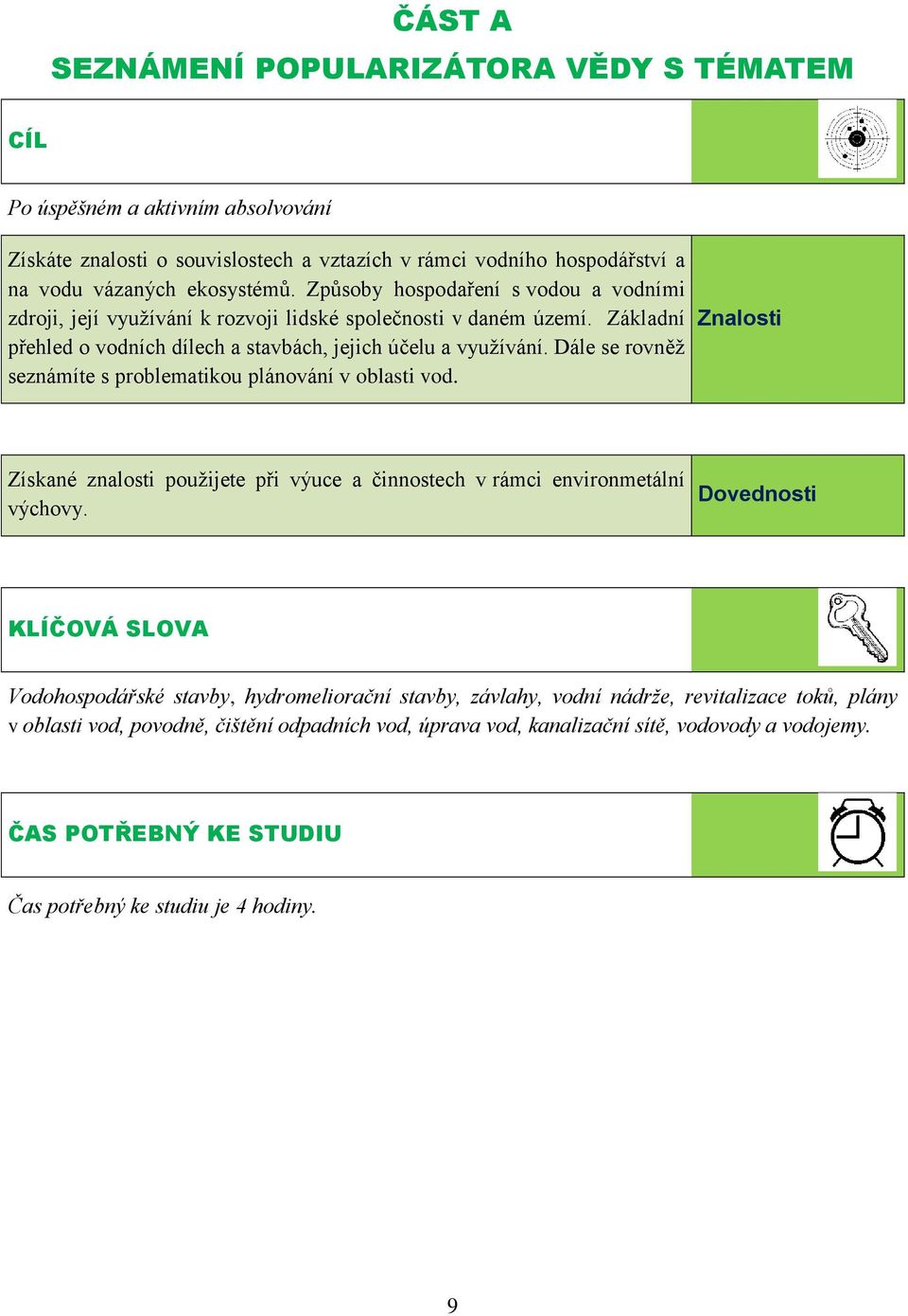 Dále se rovněž seznámíte s problematikou plánování v oblasti vod. Znalosti Získané znalosti použijete při výuce a činnostech v rámci environmetální výchovy.