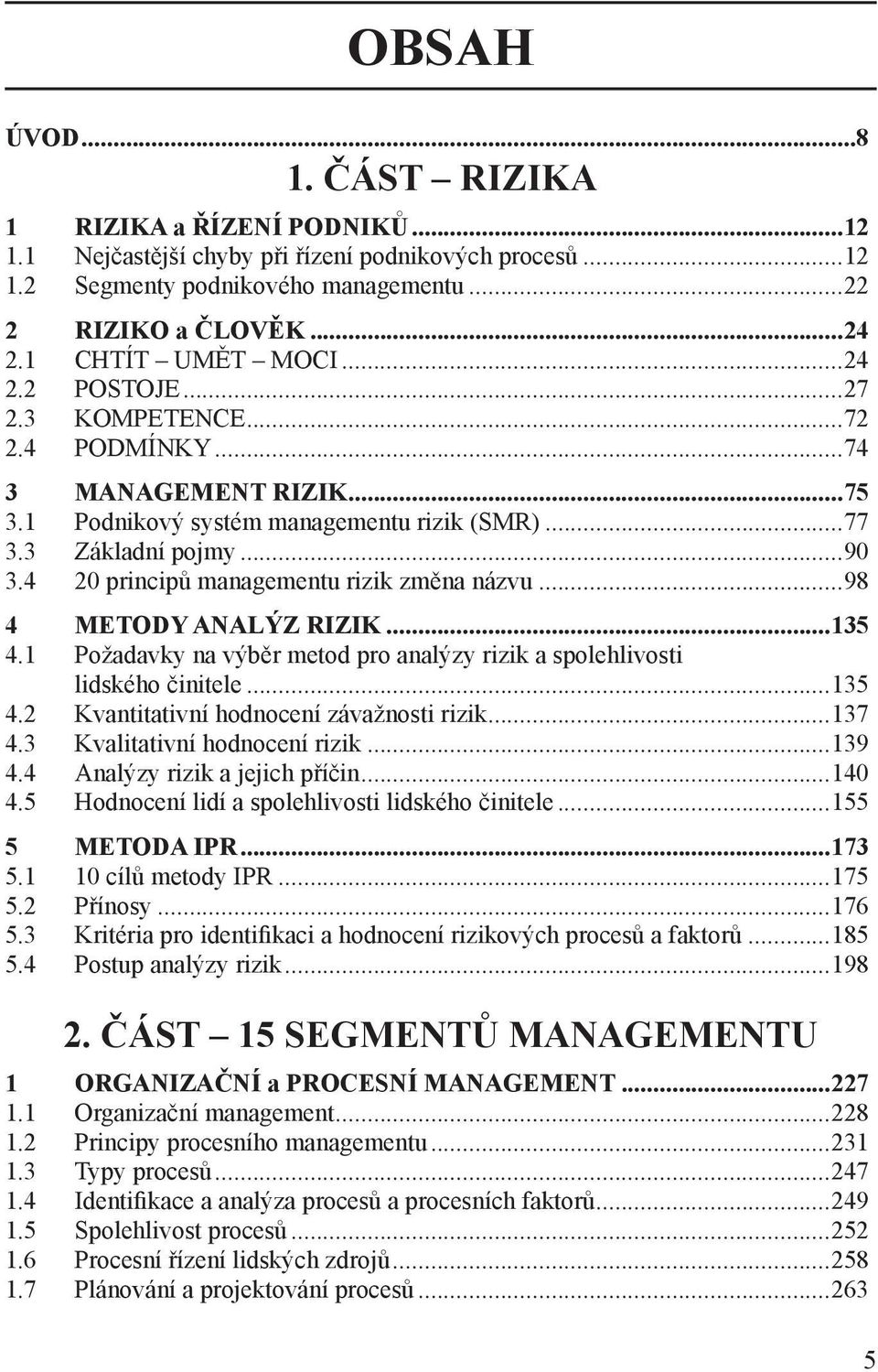 4 20 principů managementu rizik změna názvu...98 4 METODY ANALÝZ RIZIK...135 4.1 Požadavky na výběr metod pro analýzy rizik a spolehlivosti lidského činitele...135 4.2 Kvantitativní hodnocení závažnosti rizik.