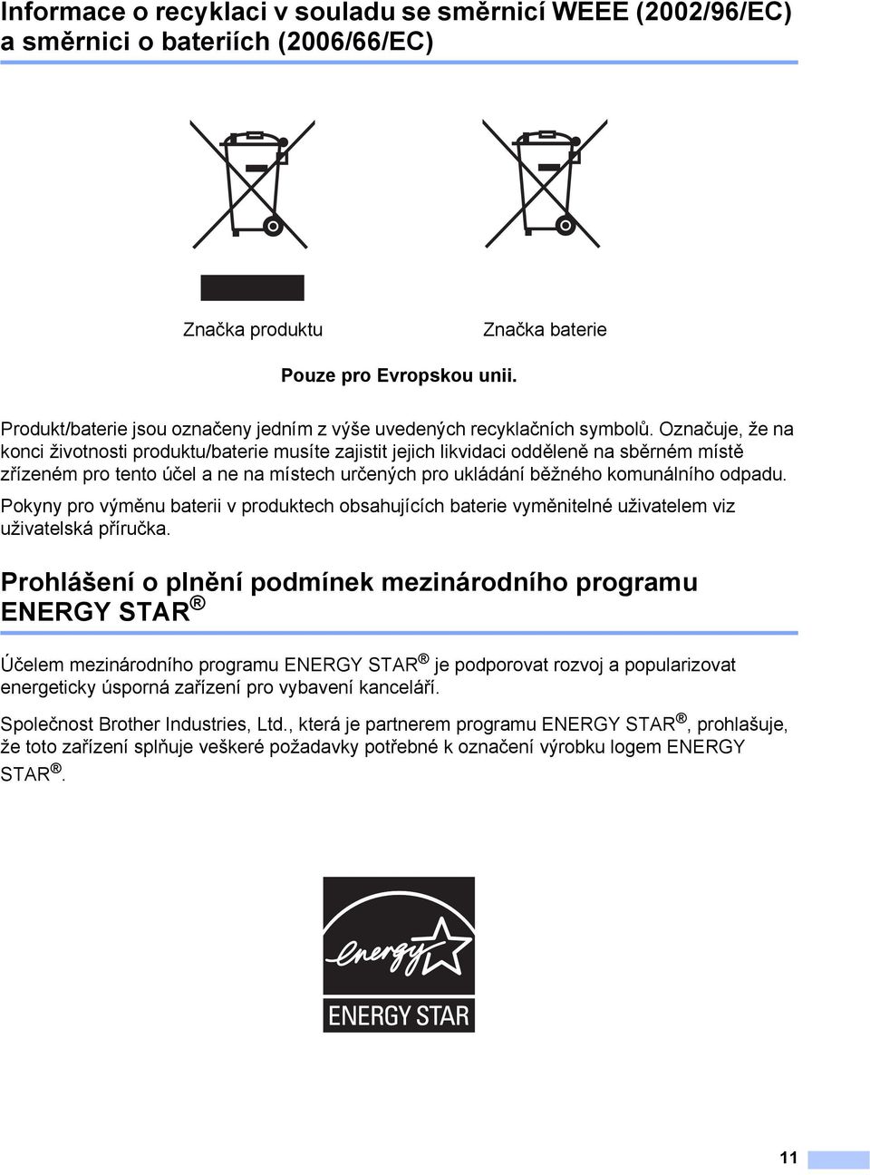 Označuje, že na konci životnosti produktu/baterie musíte zajistit jejich likvidaci odděleně na sběrném místě zřízeném pro tento účel a ne na místech určených pro ukládání běžného komunálního odpadu.