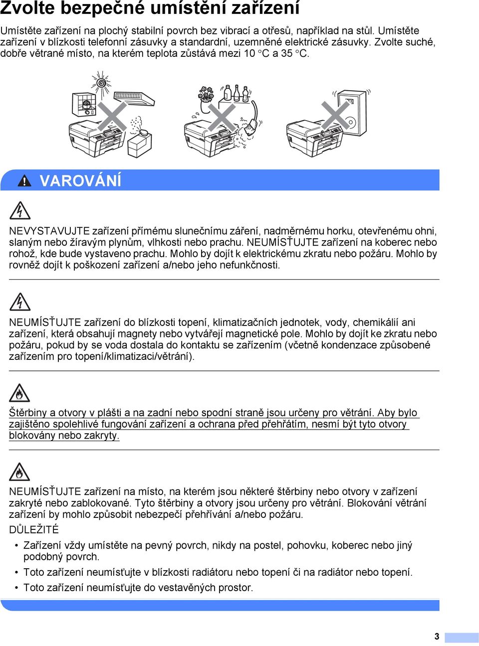 VAROVÁNÍ NEVYSTAVUJTE zařízení přímému slunečnímu záření, nadměrnému horku, otevřenému ohni, slaným nebo žíravým plynům, vlhkosti nebo prachu.