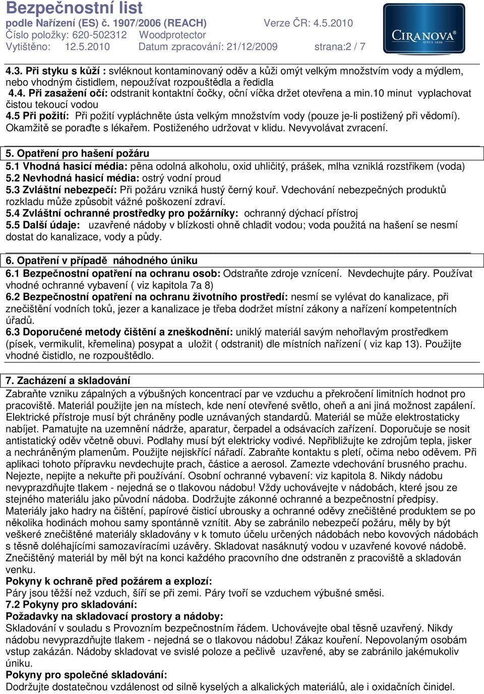 4. Při zasažení očí: odstranit kontaktní čočky, oční víčka držet otevřena a min.10 minut vyplachovat čistou tekoucí vodou 4.