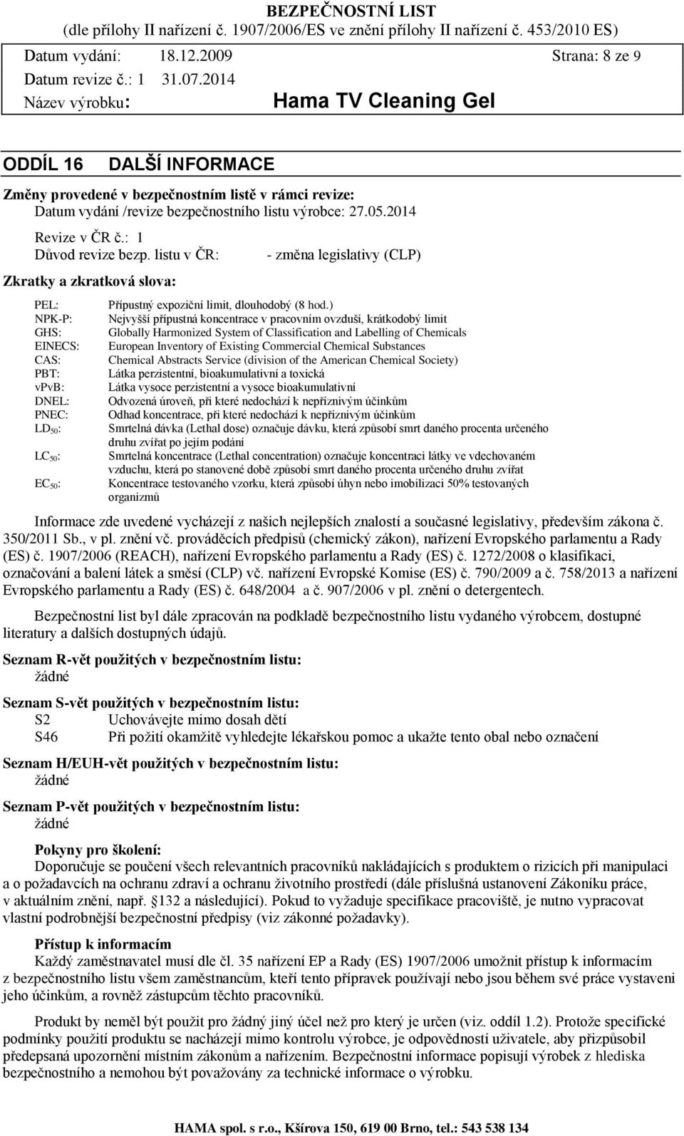 listu v ČR: Zkratky a zkratková slova: PEL: NPK-P: GHS: EINECS: CAS: PBT: vpvb: DNEL: PNEC: LD 50: LC 50: EC 50: - změna legislativy (CLP) Přípustný expoziční limit, dlouhodobý (8 hod.