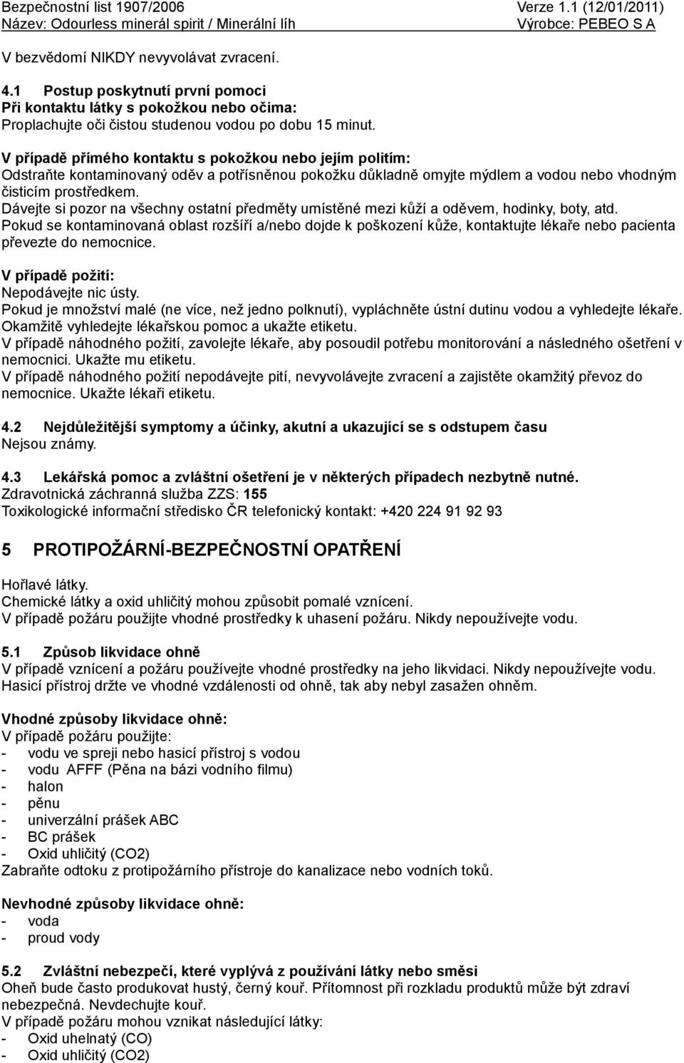 Dávejte si pozor na všechny ostatní předměty umístěné mezi kůží a oděvem, hodinky, boty, atd.
