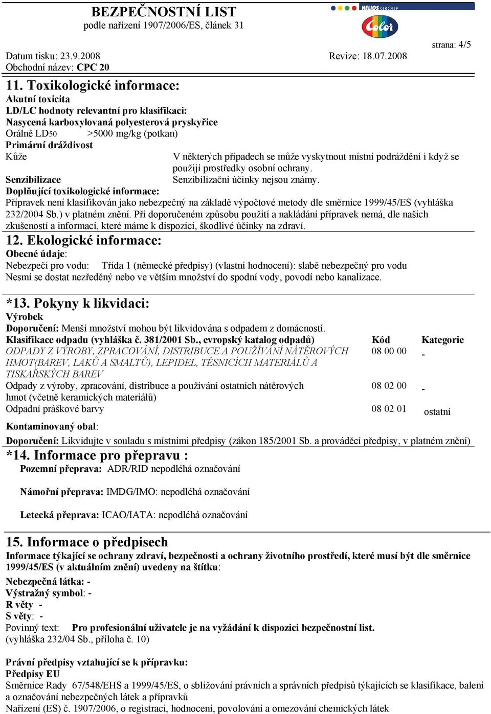 Doplňující toxikologické informace: Přípravek není klasifikován jako nebezpečný na základě výpočtové metody dle směrnice 1999/45/ES (vyhláška 232/2004 Sb.) v platném znění.