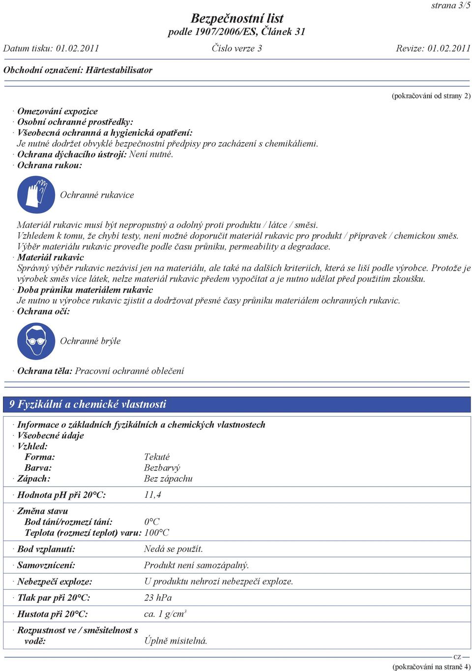 Vzhledem k tomu, že chybí testy, není možné doporu it materiál rukavic pro produkt / p ípravek / chemickou sm s. Výb r materiálu rukavic prove te podle asu pr niku, permeability a degradace.