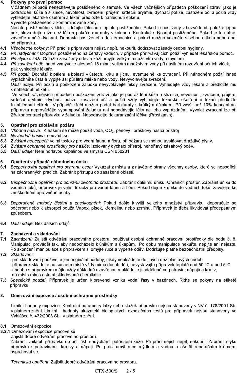 ošetření a lékaři předložte k nahlédnutí etiketu. Vyveďte postiženého z kontaminované zóny. Nechte postiženého v klidu. Udržujte tělesnou teplotu postiženého.