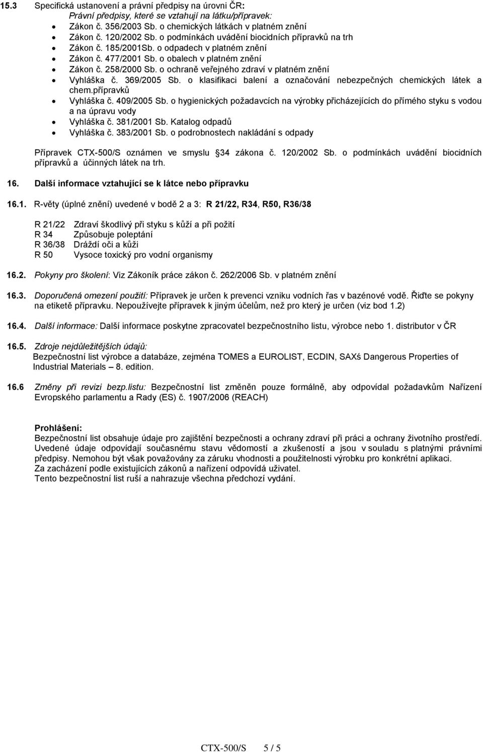 o ochraně veřejného zdraví v platném znění Vyhláška č. 369/2005 Sb. o klasifikaci balení a označování nebezpečných chemických látek a chem.přípravků Vyhláška č. 409/2005 Sb.