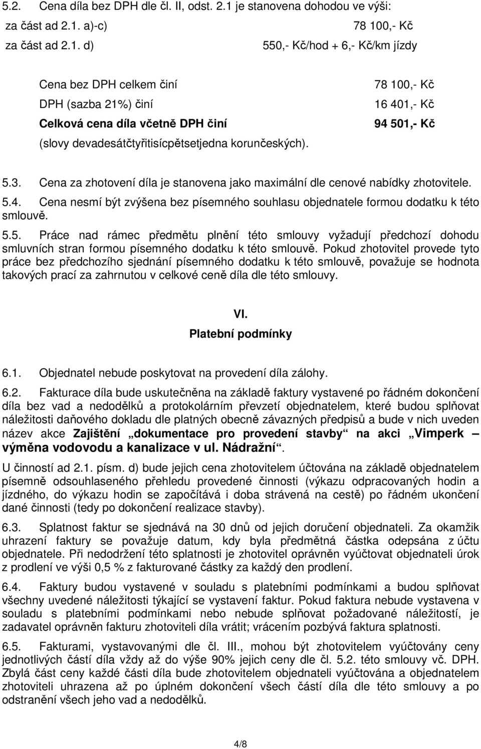 a)-c) 78 100,- Kč za část ad 2.1. d) 550,- Kč/hod + 6,- Kč/km jízdy Cena bez DPH celkem činí DPH (sazba 21%) činí Celková cena díla včetně DPH činí (slovy devadesátčtyřitisícpětsetjedna korunčeských).