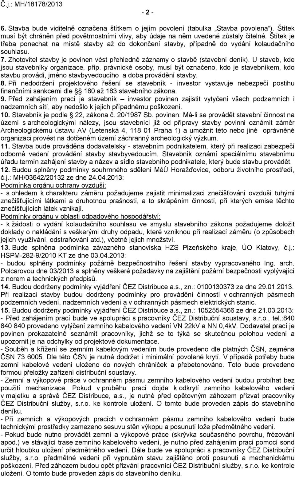 U staveb, kde jsou stavebníky organizace, příp. právnické osoby, musí být označeno, kdo je stavebníkem, kdo stavbu provádí, jméno stavbyvedoucího a doba provádění stavby. 8.