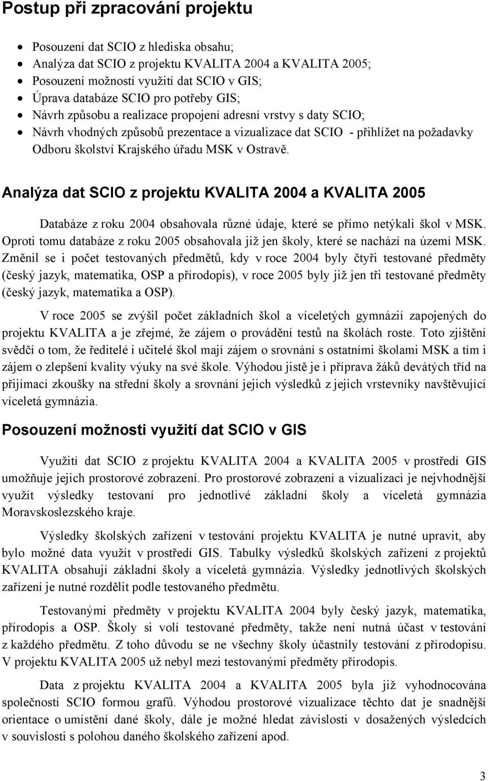 Ostravě. Analýza dat SCIO z projektu KVALITA 2004 a KVALITA 2005 Databáze z roku 2004 obsahovala různé údaje, které se přímo netýkali škol v MSK.