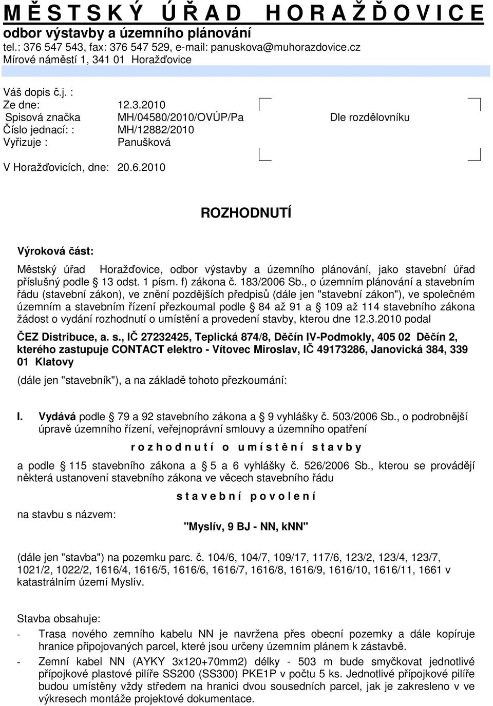 6.2010 ROZHODNUTÍ Výroková část: Městský úřad Horažďovice, odbor výstavby a územního plánování, jako stavební úřad příslušný podle 13 odst. 1 písm. f) zákona č. 183/2006 Sb.