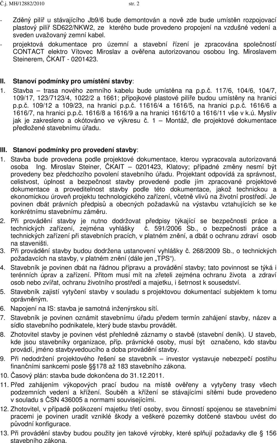 - projektová dokumentace pro územní a stavební řízení je zpracována společností CONTACT elektro Vítovec Miroslav a ověřena autorizovanou osobou Ing. Miroslavem Steinerem, ČKAIT - 0201423. II.