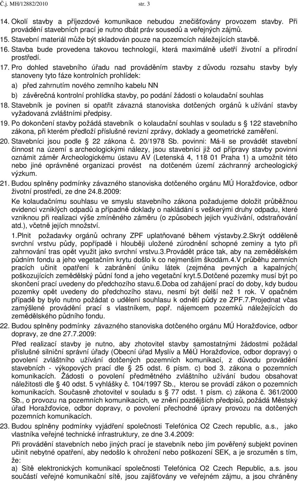 Pro dohled stavebního úřadu nad prováděním stavby z důvodu rozsahu stavby byly stanoveny tyto fáze kontrolních prohlídek: a) před zahrnutím nového zemního kabelu NN b) závěrečná kontrolní prohlídka