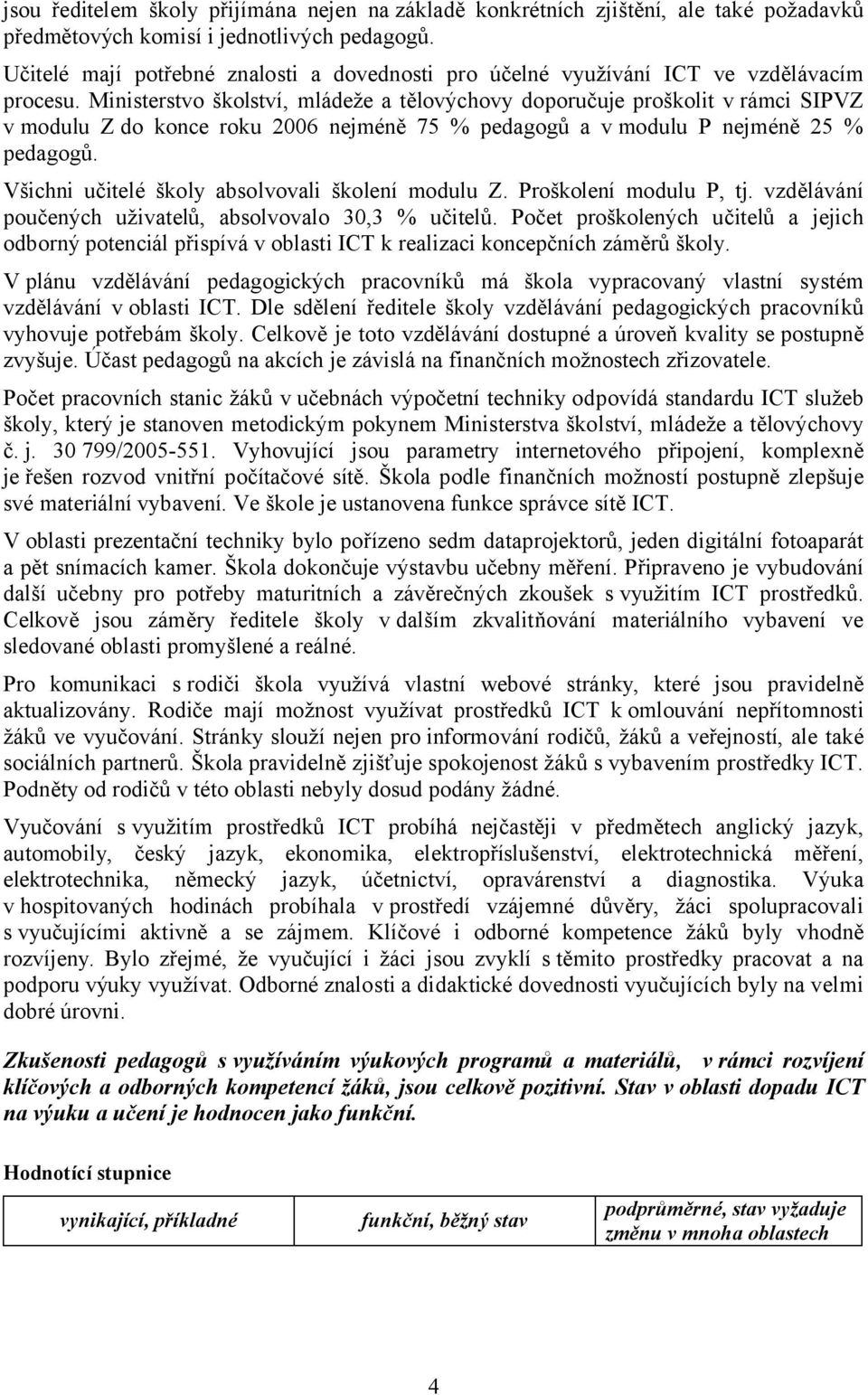 Ministerstvo školství, mládeže a tělovýchovy doporučuje proškolit v rámci SIPVZ v modulu Z do konce roku 2006 nejméně 75 % pedagogů a v modulu P nejméně 25 % pedagogů.