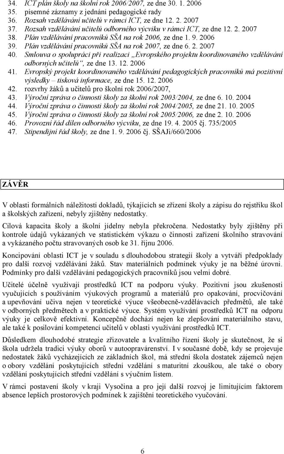 2. 2007 40. Smlouva o spolupráci při realizaci Evropského projektu koordinovaného vzdělávání odborných učitelů, ze dne 13. 12. 2006 41.
