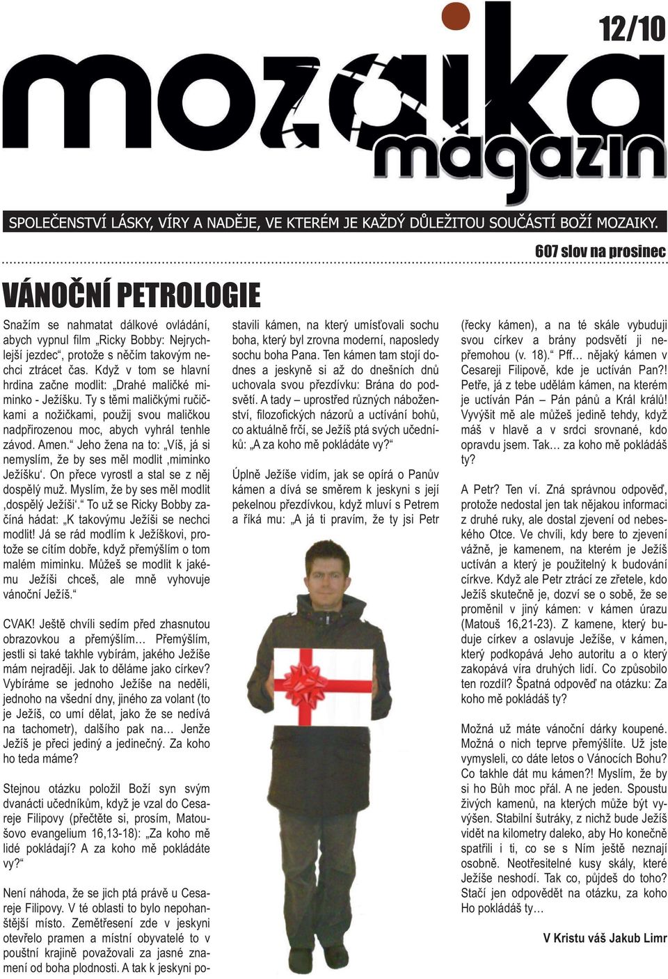 Jeho žena na to: Víš, já si nemyslím, že by ses měl modlit,miminko Ježíšku. On přece vyrostl a stal se z něj dospělý muž. Myslím, že by ses měl modlit,dospělý Ježíši.