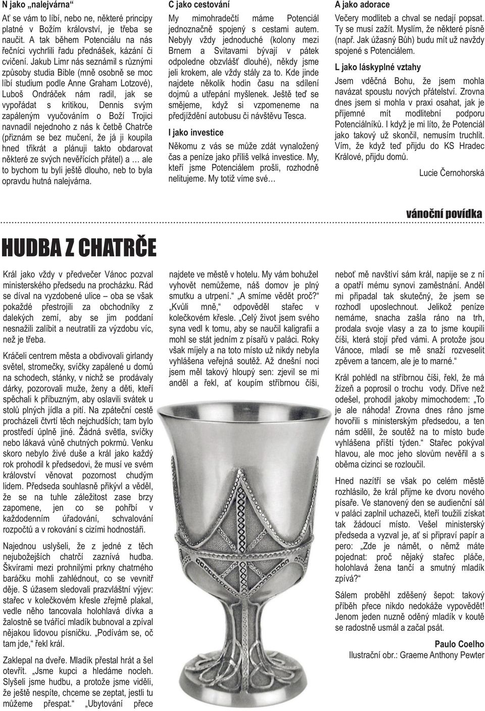 vyučováním o Boží Trojici navnadil nejednoho z nás k četbě Chatrče (přiznám se bez mučení, že já ji koupila hned třikrát a plánuji takto obdarovat některé ze svých nevěřících přátel) a ale to bychom