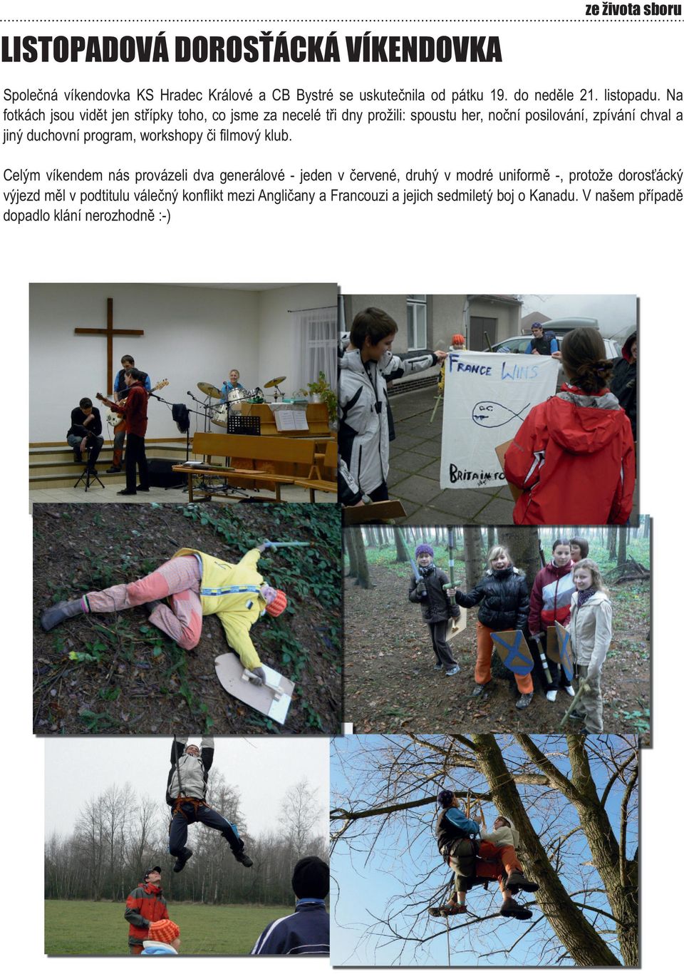 Na fotkách jsou vidět jen střípky toho, co jsme za necelé tři dny prožili: spoustu her, noční posilování, zpívání chval a jiný duchovní program,