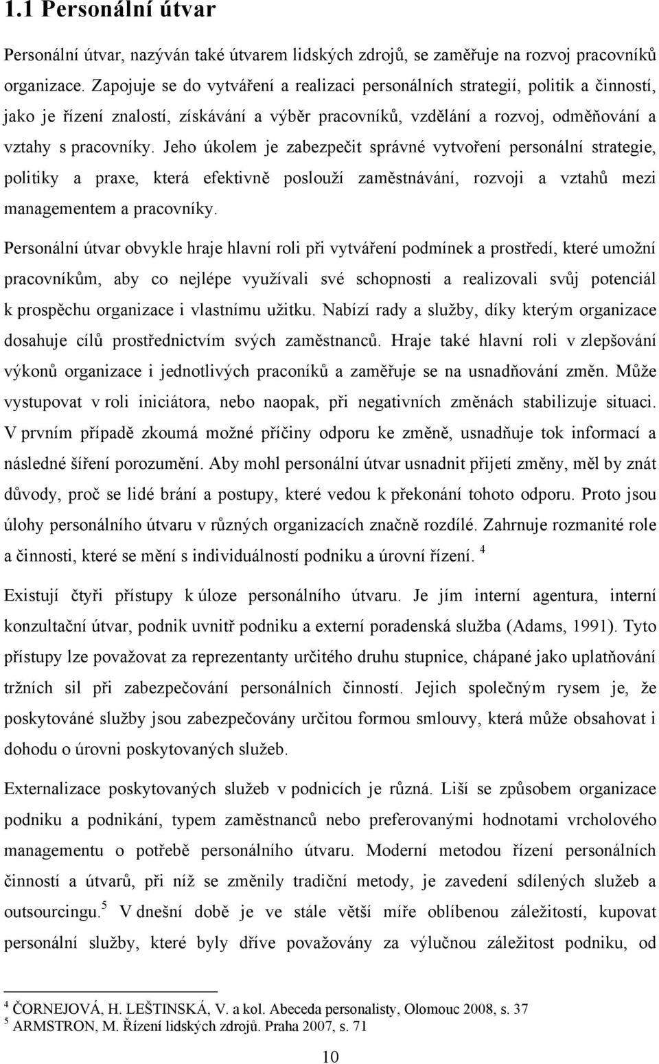 Jeho úkolem je zabezpečit správné vytvoření personální strategie, politiky a praxe, která efektivně poslouţí zaměstnávání, rozvoji a vztahů mezi managementem a pracovníky.