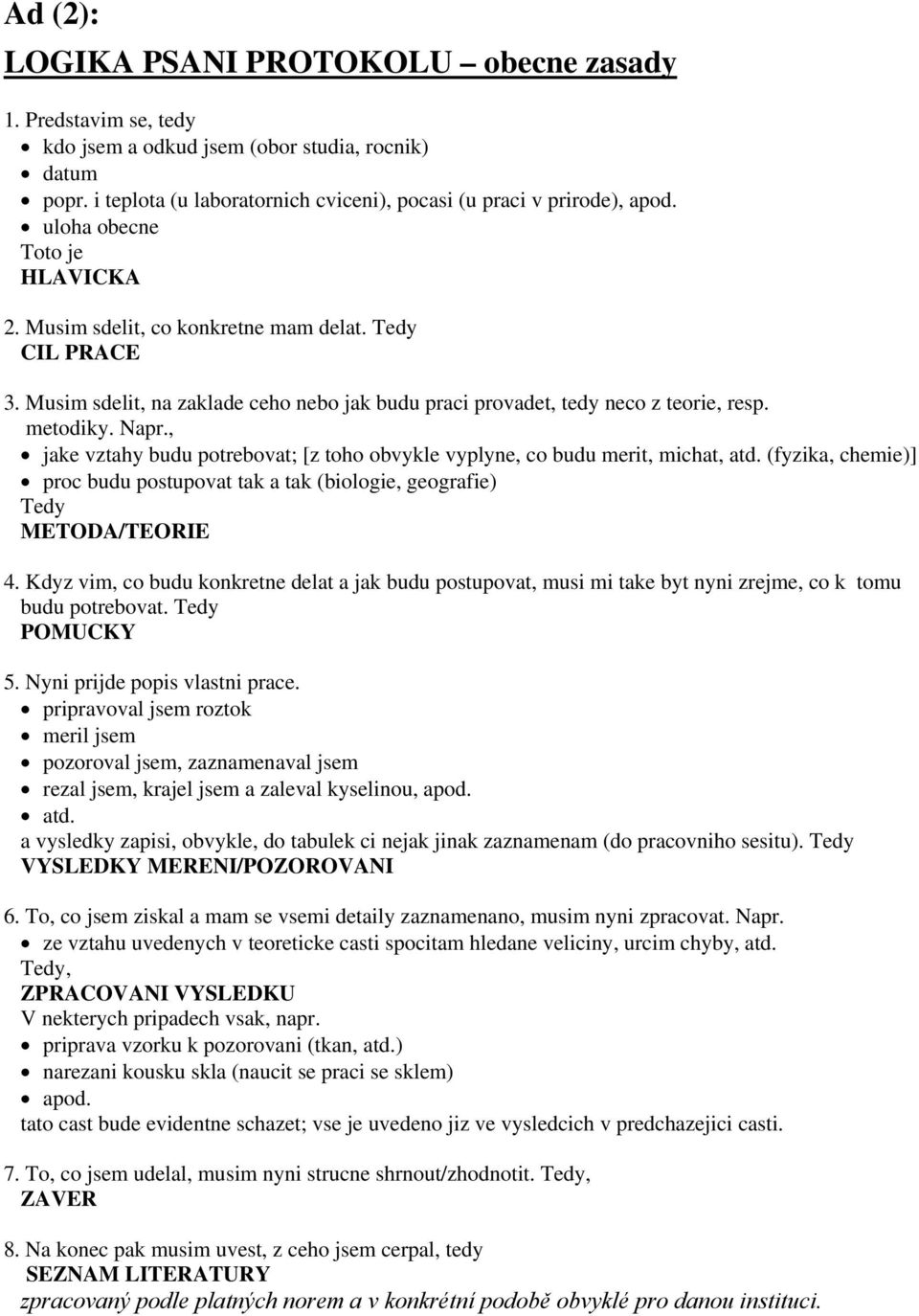 , jake vztahy budu potrebovat; [z toho obvykle vyplyne, co budu merit, michat, atd. (fyzika, chemie)] proc budu postupovat tak a tak (biologie, geografie) Tedy METODA/TEORIE 4.