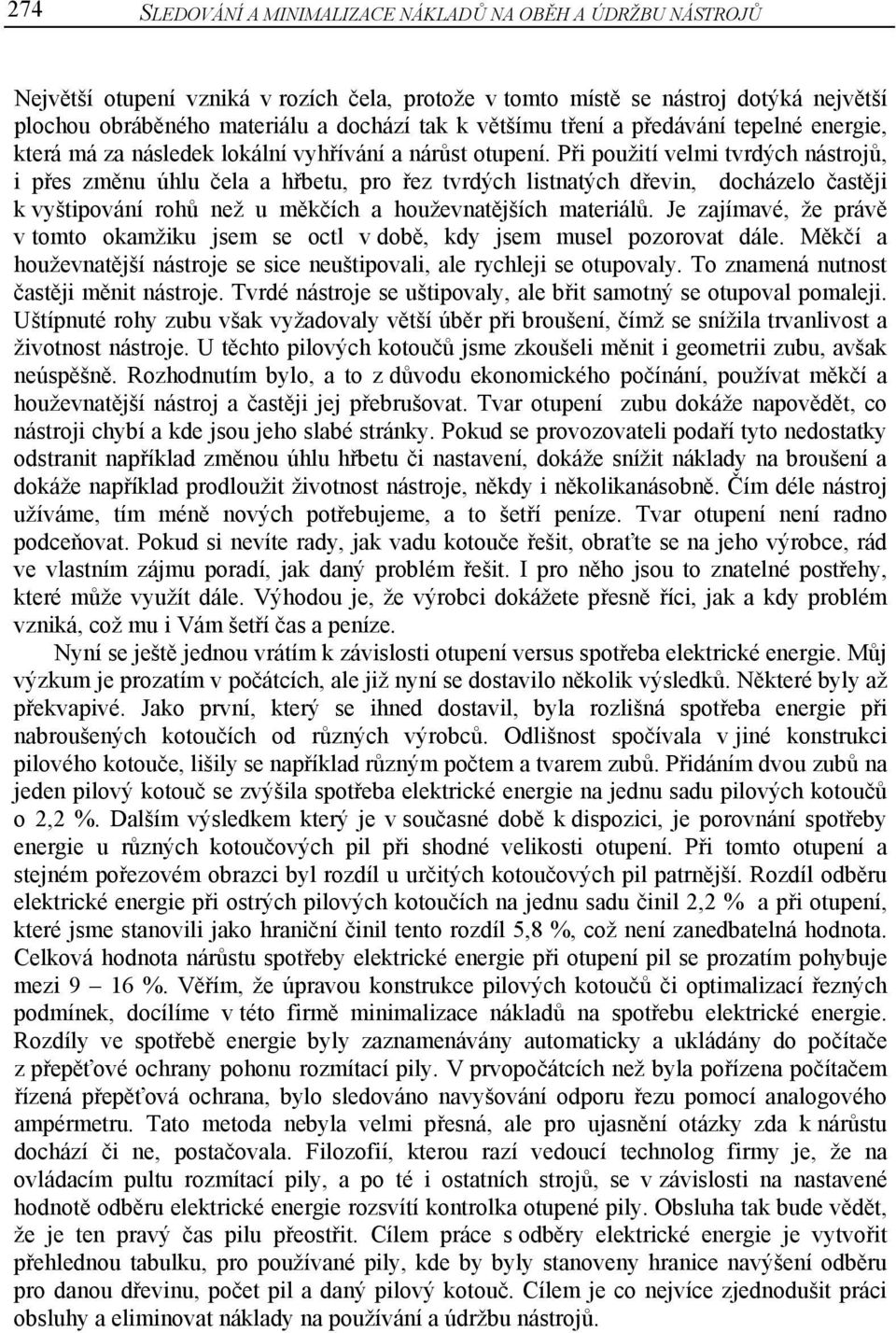 Při použití velmi tvrdých nástrojů, i přes změnu úhlu čela a hřbetu, pro řez tvrdých listnatých dřevin, docházelo častěji k vyštipování rohů než u měkčích a houževnatějších materiálů.