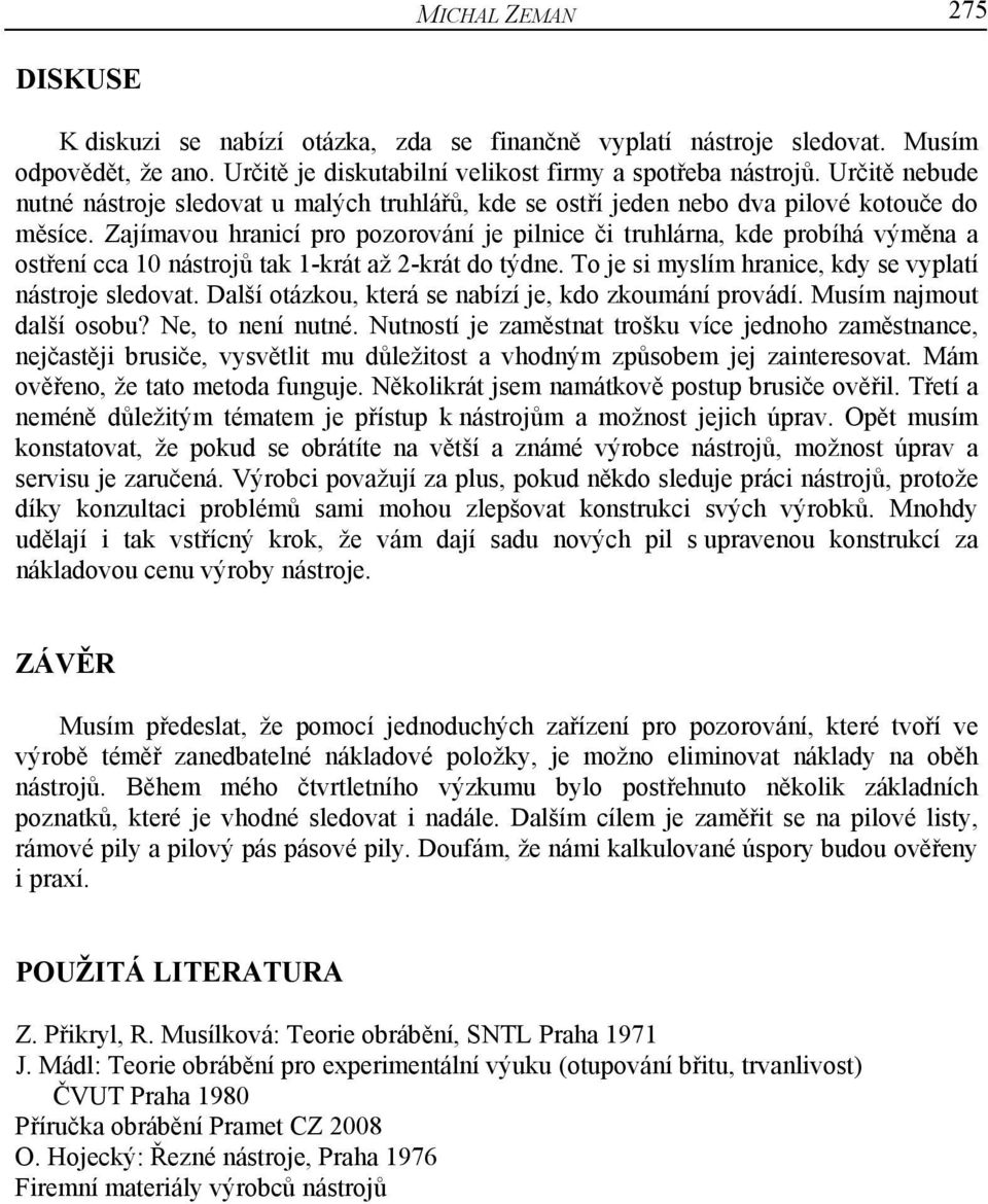 Zajímavou hranicí pro pozorování je pilnice či truhlárna, kde probíhá výměna a ostření cca 10 nástrojů tak 1-krát až 2-krát do týdne. To je si myslím hranice, kdy se vyplatí nástroje sledovat.