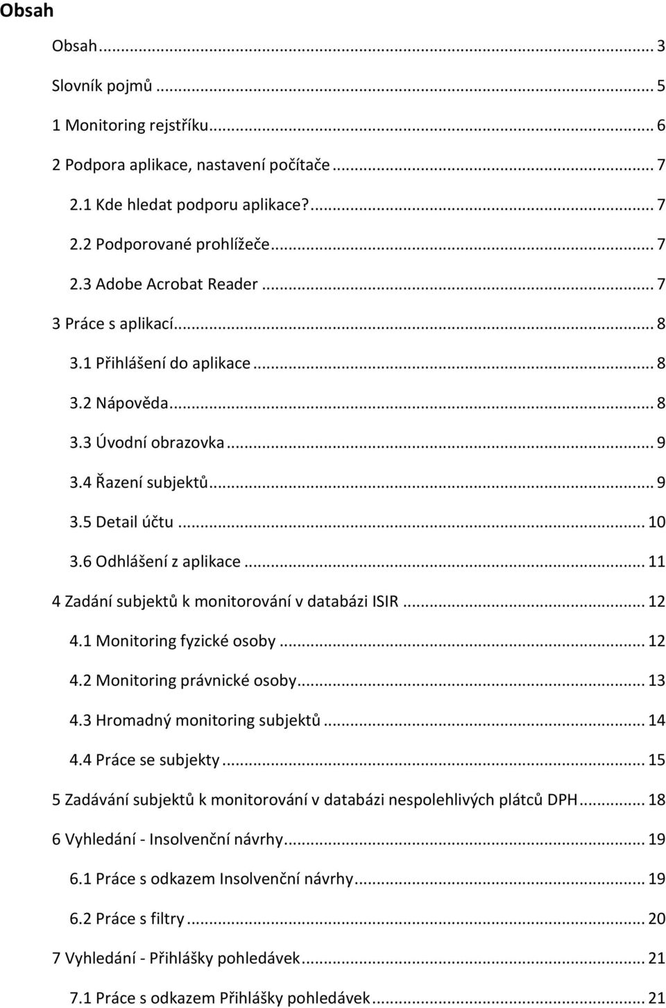 .. 11 4 Zadání subjektů k monitorování v databázi ISIR... 12 4.1 Monitoring fyzické osoby... 12 4.2 Monitoring právnické osoby... 13 4.3 Hromadný monitoring subjektů... 14 4.4 Práce se subjekty.