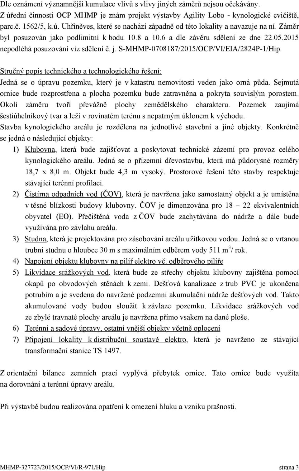 Stručný popis technického a technologického řešení: Jedná se o úpravu pozemku, který je v katastru nemovitostí veden jako orná půda.