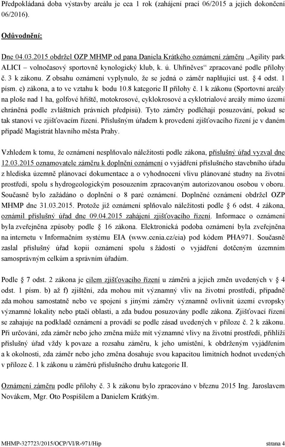 Z obsahu oznámení vyplynulo, že se jedná o záměr naplňující ust. 4 odst. 1 písm. c) zákona, a to ve vztahu k bodu 10.8 kategorie II přílohy č.