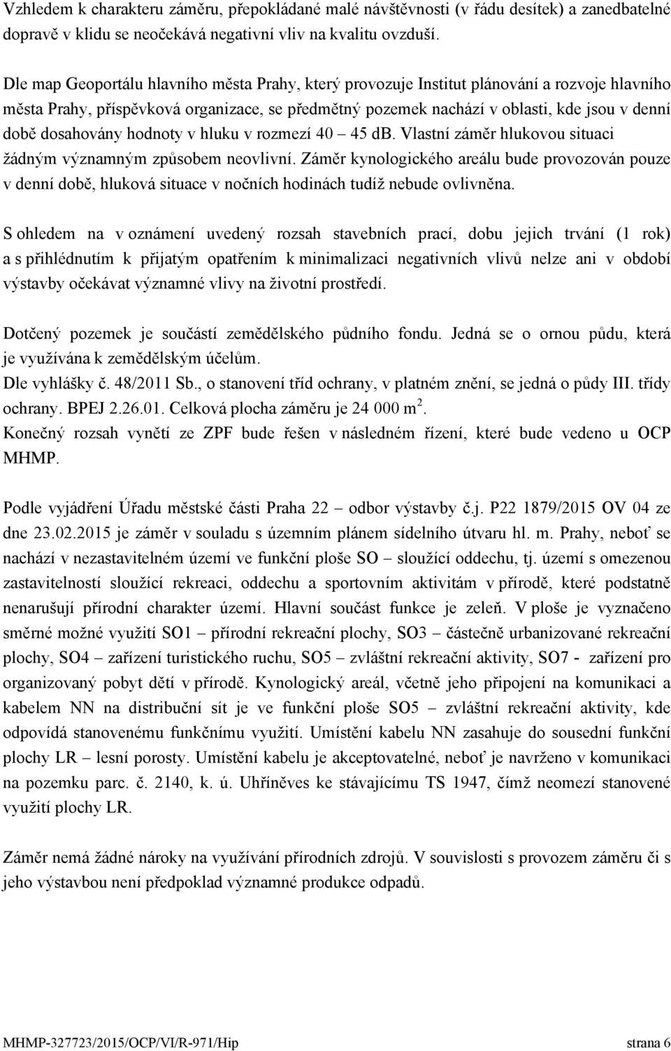 dosahovány hodnoty v hluku v rozmezí 40 45 db. Vlastní záměr hlukovou situaci žádným významným způsobem neovlivní.