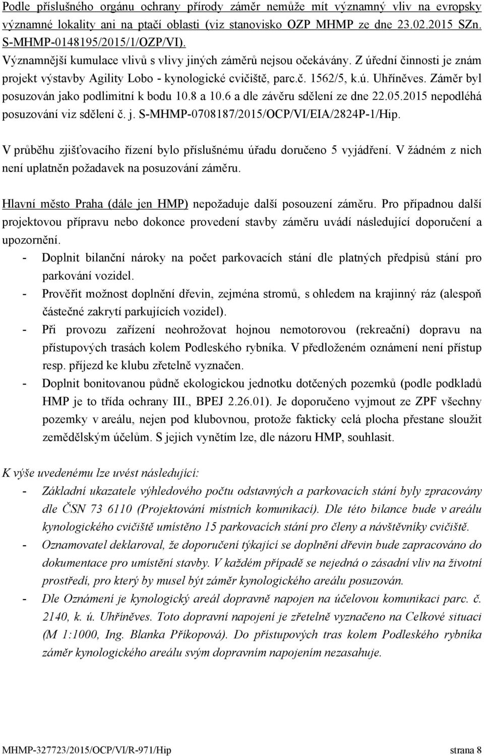 Záměr byl posuzován jako podlimitní k bodu 10.8 a 10.6 a dle závěru sdělení ze dne 22.05.2015 nepodléhá posuzování viz sdělení č. j. S-MHMP-0708187/2015/OCP/VI/EIA/2824P-1/Hip.