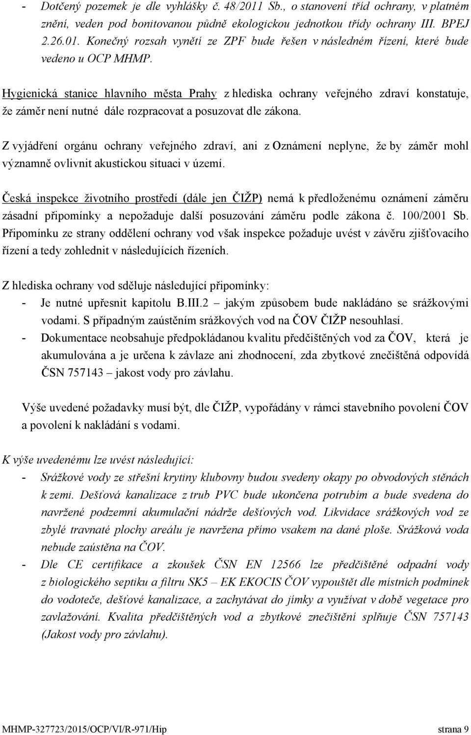 Z vyjádření orgánu ochrany veřejného zdraví, ani z Oznámení neplyne, že by záměr mohl významně ovlivnit akustickou situaci v území.