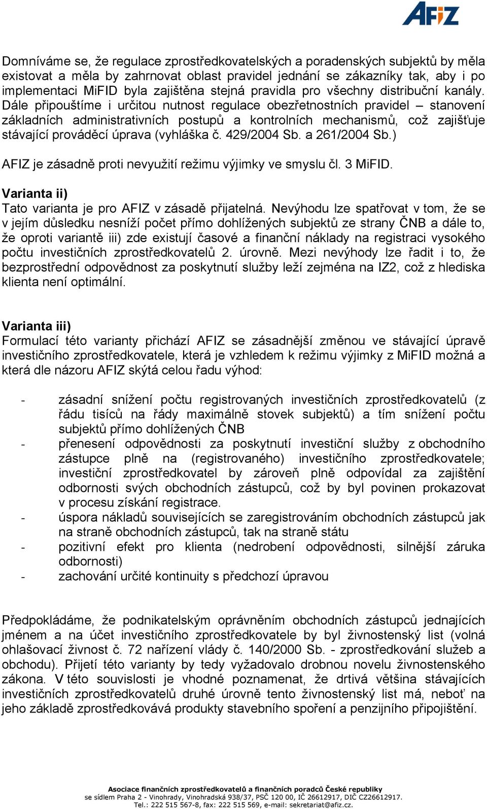 Dále připouštíme i určitou nutnost regulace obezřetnostních pravidel stanovení základních administrativních postupů a kontrolních mechanismů, což zajišťuje stávající prováděcí úprava (vyhláška č.